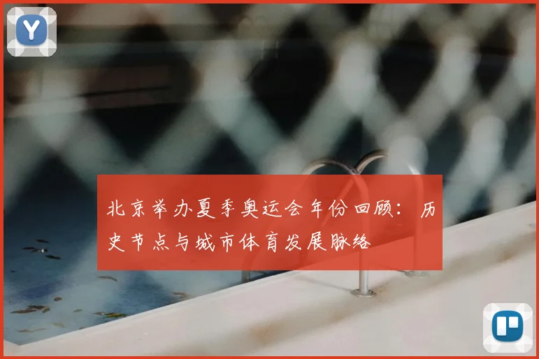 北京举办夏季奥运会年份回顾:历史节点与城市体育发展脉络