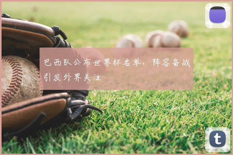 巴西队公布世界杯名单,阵容备战引发外界关注