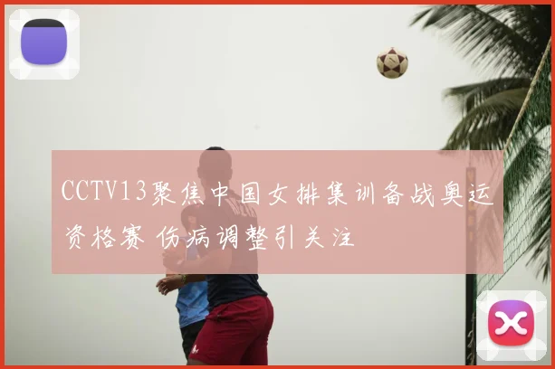 CCTV13聚焦中国女排集训备战奥运资格赛 伤病调整引关注