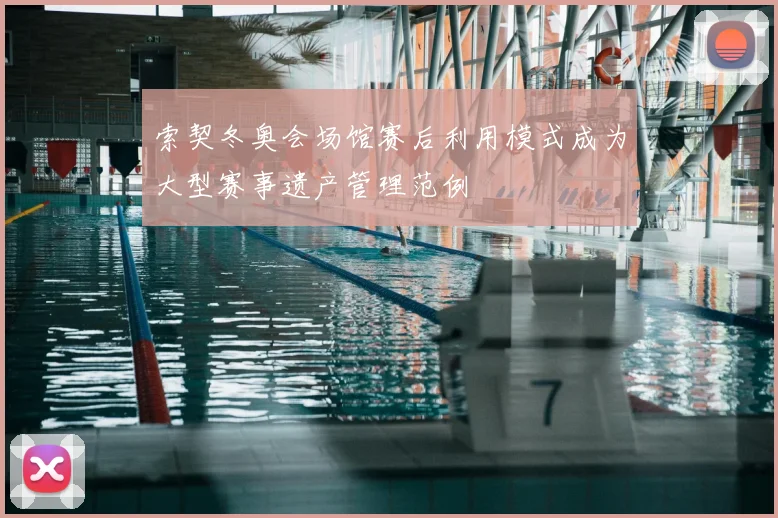 索契冬奥会场馆赛后利用模式成为大型赛事遗产管理范例