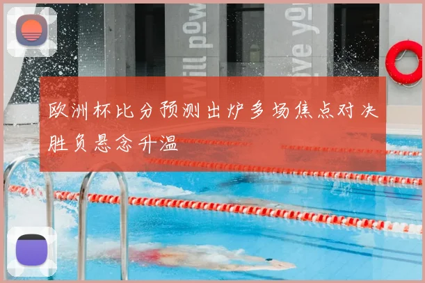 欧洲杯比分预测出炉多场焦点对决胜负悬念升温