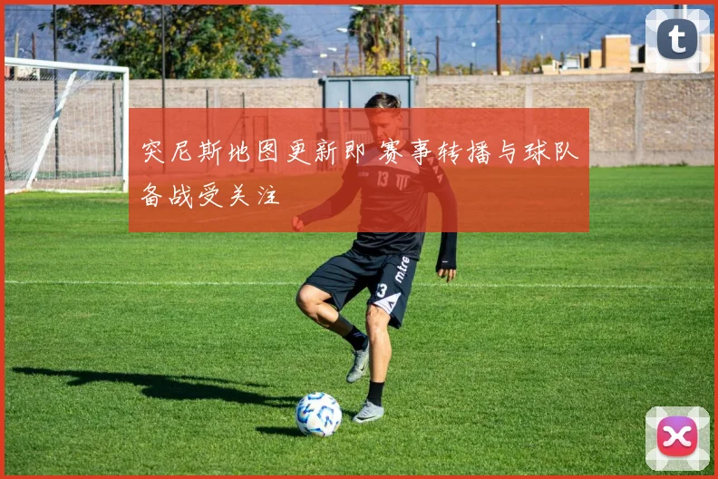 突尼斯地图更新即 赛事转播与球队备战受关注