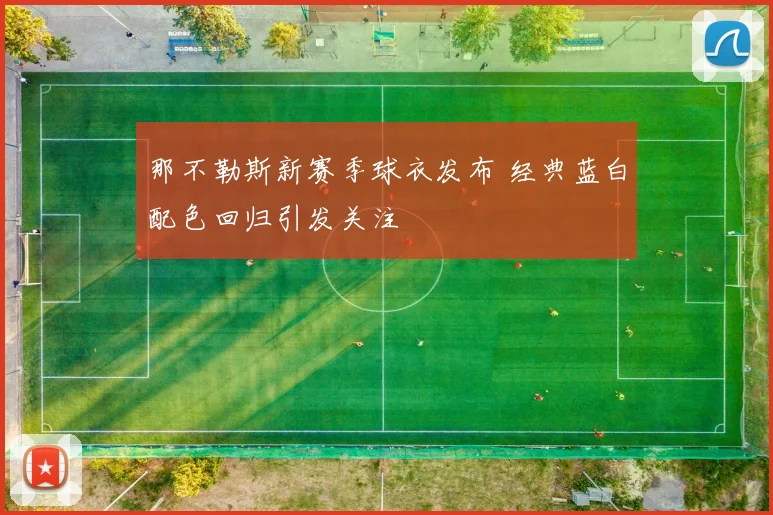 那不勒斯新赛季球衣发布 经典蓝白配色回归引发关注