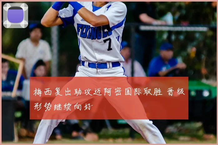 梅西复出助攻迈阿密国际取胜 晋级形势继续向好