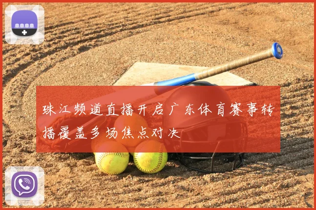 珠江频道直播开启广东体育赛事转播覆盖多场焦点对决