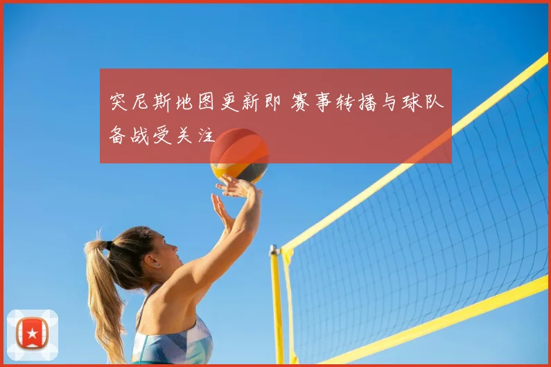 突尼斯地图更新即 赛事转播与球队备战受关注
