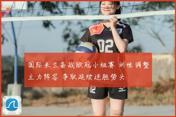 国际米兰备战欧冠小组赛 训练调整主力阵容 争取延续连胜势头