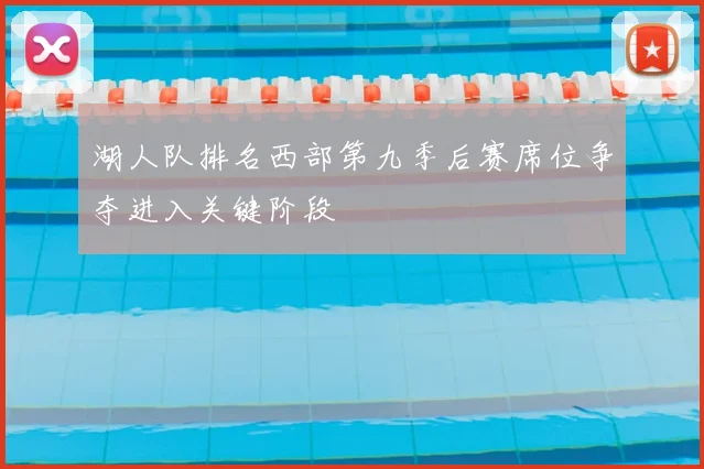 湖人队排名西部第九季后赛席位争夺进入关键阶段