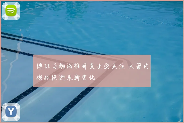 博班马扬诺维奇复出受关注 火箭内线轮换迎来新变化