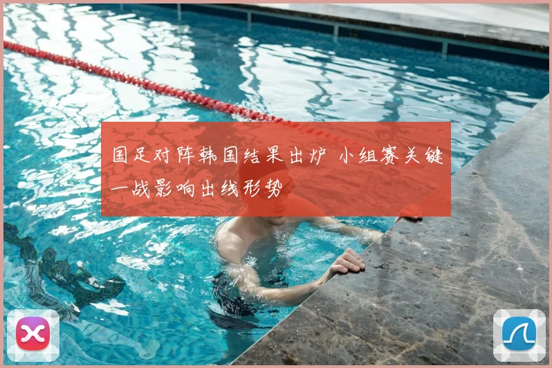 国足对阵韩国结果出炉 小组赛关键一战影响出线形势