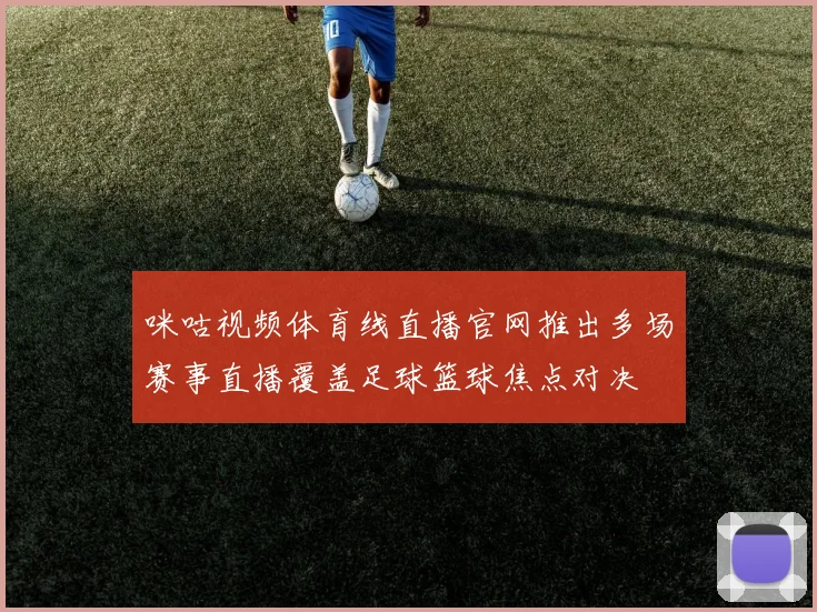 咪咕视频体育线直播官网推出多场赛事直播覆盖足球篮球焦点对决