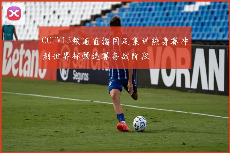 CCTV13频道直播国足集训热身赛冲刺世界杯预选赛备战阶段