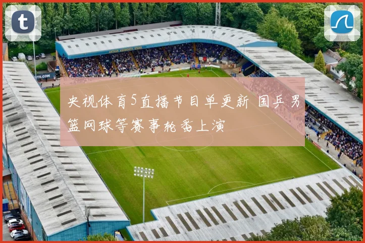 央视体育5直播节目单更新 国乒男篮网球等赛事轮番上演