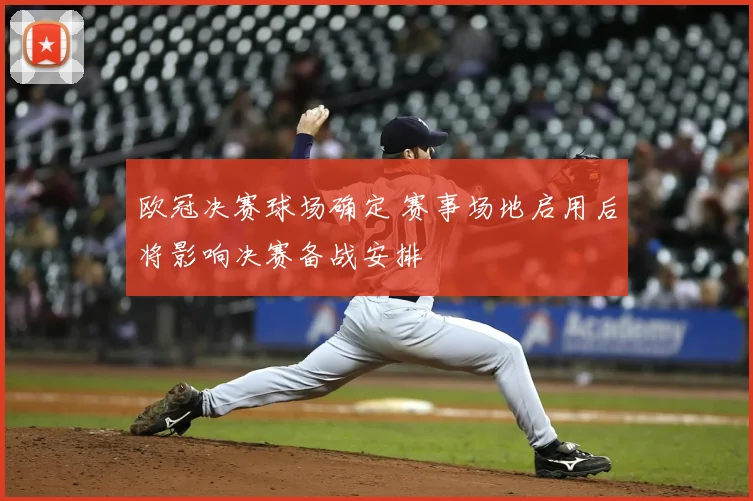 欧冠决赛球场确定 赛事场地启用后将影响决赛备战安排