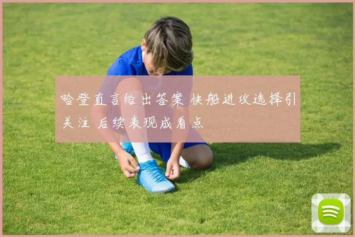 哈登直言给出答案 快船进攻选择引关注 后续表现成看点