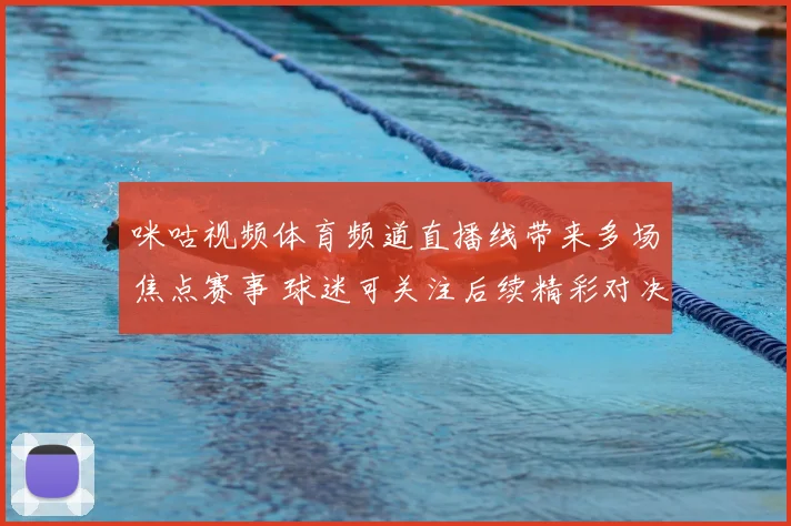 咪咕视频体育频道直播线带来多场焦点赛事 球迷可关注后续精彩对决
