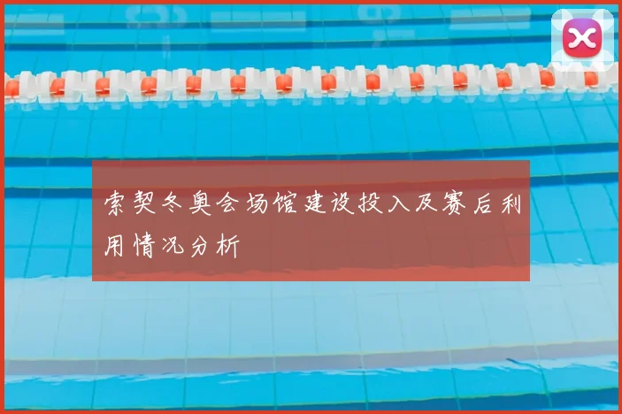 索契冬奥会场馆建设投入及赛后利用情况分析