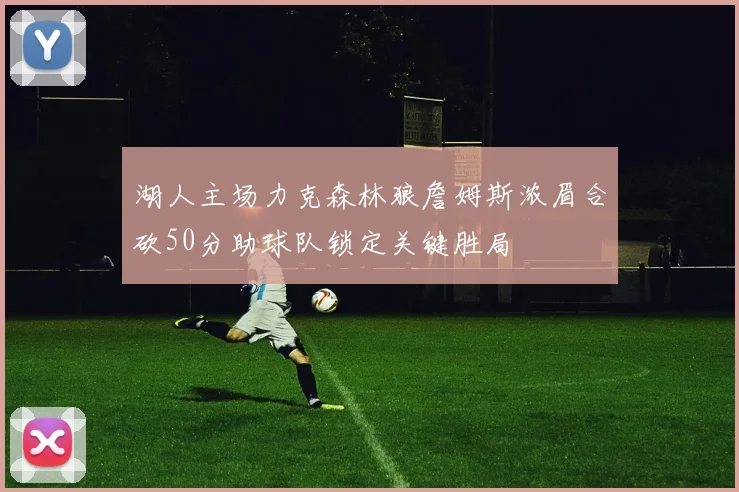 湖人主场力克森林狼詹姆斯浓眉合砍50分助球队锁定关键胜局