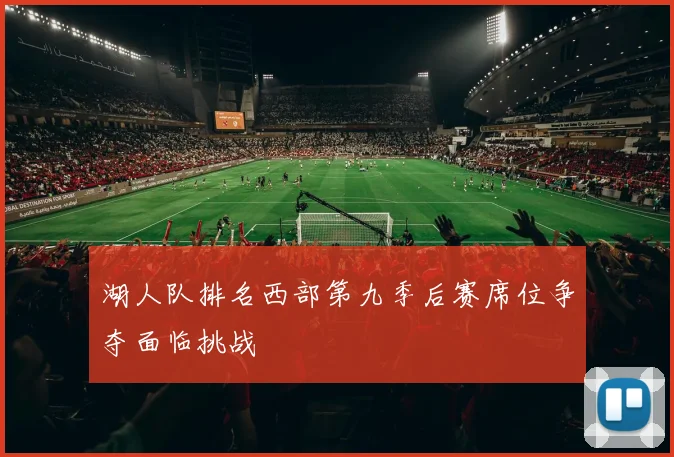 湖人队排名西部第九季后赛席位争夺面临挑战