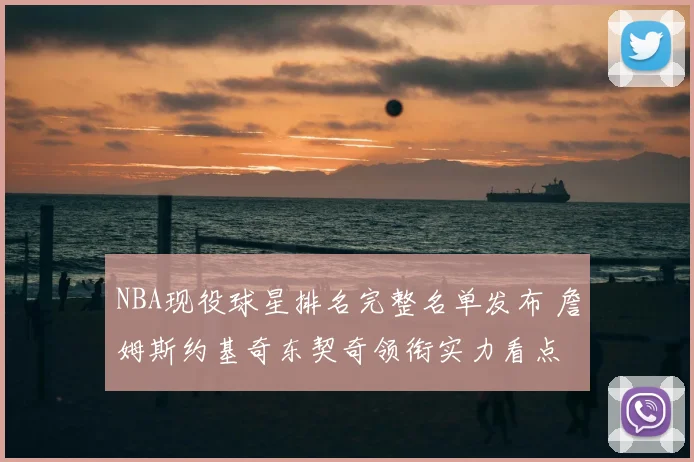 NBA现役球星排名完整名单发布 詹姆斯约基奇东契奇领衔实力看点